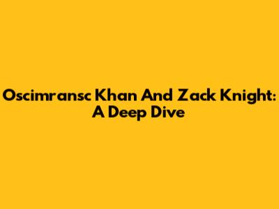 Oscimransc Khan And Zack Knight: A Deep Dive