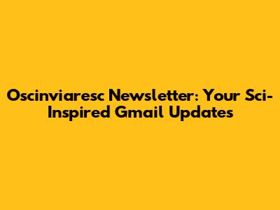 Oscinviaresc Newsletter: Your Sci-Inspired Gmail Updates