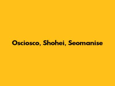 Osciosco, Shohei, Seomanise
