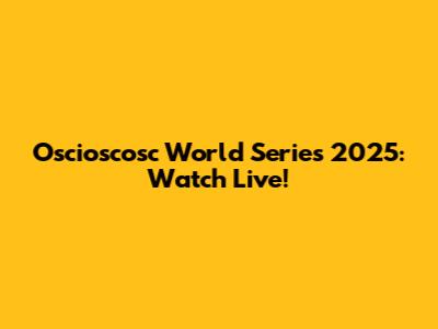 Oscioscosc World Series 2025: Watch Live!