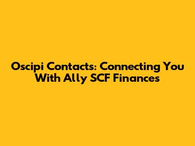 Oscipi Contacts: Connecting You With Ally SCF Finances
