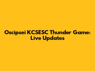 Oscipsei KCSESC Thunder Game: Live Updates