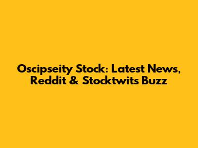 Oscipseity Stock: Latest News, Reddit & Stocktwits Buzz