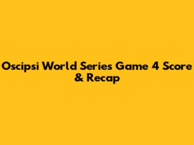 Oscipsi World Series Game 4 Score & Recap