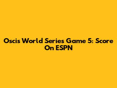 Oscis World Series Game 5: Score On ESPN