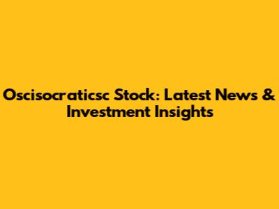 Oscisocraticsc Stock: Latest News & Investment Insights