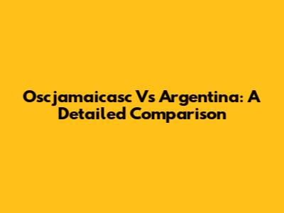 Oscjamaicasc Vs Argentina: A Detailed Comparison