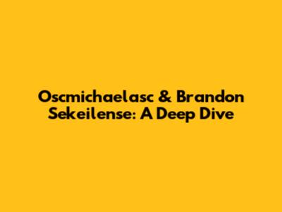 Oscmichaelasc & Brandon Sekeilense: A Deep Dive