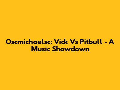 Oscmichaelsc: Vick Vs Pitbull - A Music Showdown