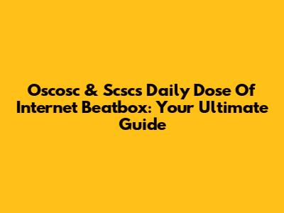 Oscosc & Scsc's Daily Dose Of Internet Beatbox: Your Ultimate Guide