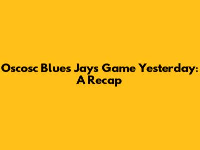 Oscosc Blues' Jays Game Yesterday: A Recap