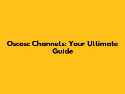 Oscosc Channels: Your Ultimate Guide