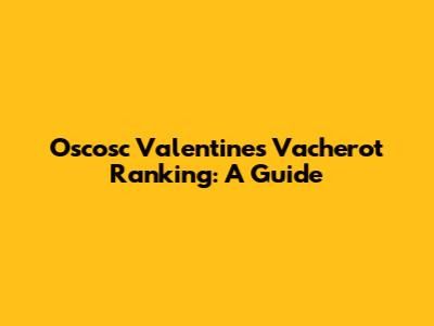 Oscosc Valentine's Vacherot Ranking: A Guide