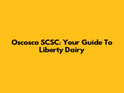Oscosco SCSC: Your Guide To Liberty Dairy