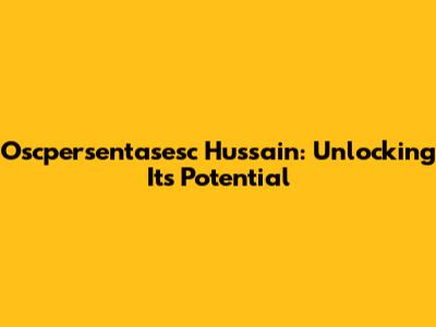 Oscpersentasesc Hussain: Unlocking Its Potential