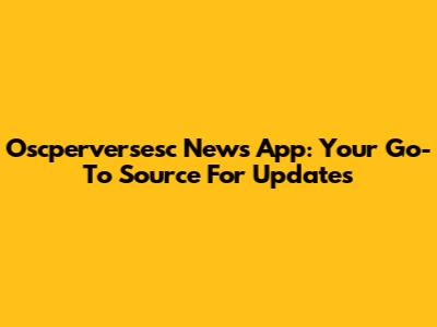 Oscperversesc News App: Your Go-To Source For Updates