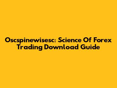 Oscspinewisesc: Science Of Forex Trading Download Guide