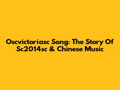 Oscvictoriasc Song: The Story Of Sc2014sc & Chinese Music