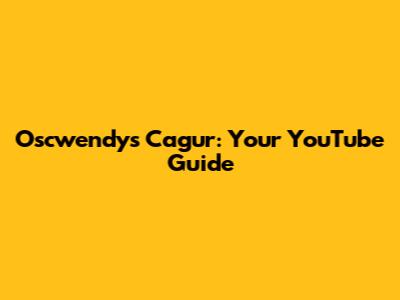 Oscwendys Cagur: Your YouTube Guide