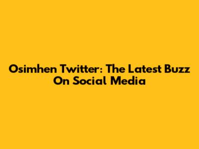 Osimhen Twitter: The Latest Buzz On Social Media
