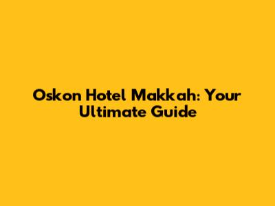 Oskon Hotel Makkah: Your Ultimate Guide