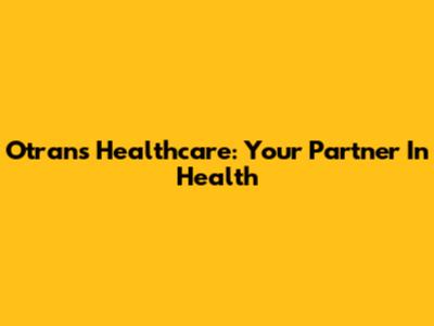 Otrans Healthcare: Your Partner In Health
