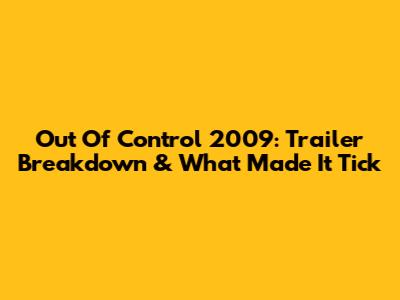 Out Of Control 2009: Trailer Breakdown & What Made It Tick