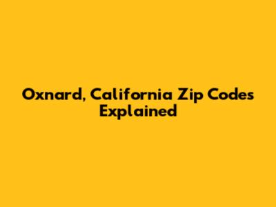Oxnard, California Zip Codes Explained