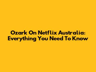 Ozark On Netflix Australia: Everything You Need To Know