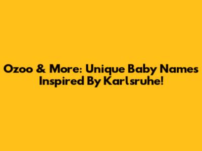 Ozoo & More: Unique Baby Names Inspired By Karlsruhe!