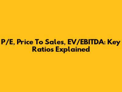 P/E, Price To Sales, EV/EBITDA: Key Ratios Explained