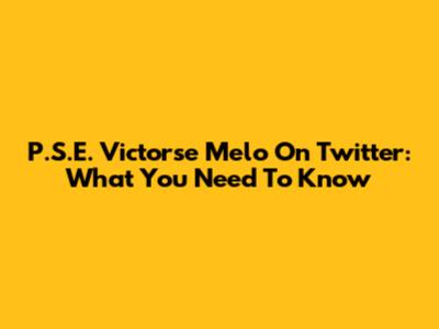 P.S.E. Victorse Melo On Twitter: What You Need To Know