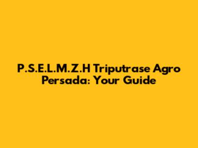 P.S.E.L.M.Z.H Triputrase Agro Persada: Your Guide
