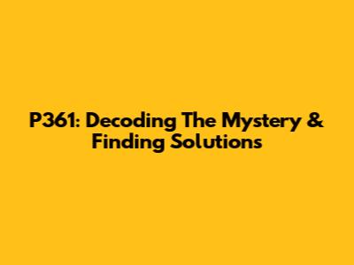 P361: Decoding The Mystery & Finding Solutions