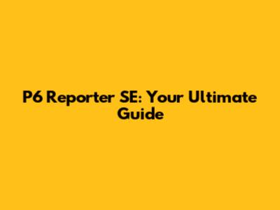 P6 Reporter SE: Your Ultimate Guide