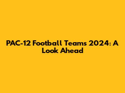 PAC-12 Football Teams 2024: A Look Ahead