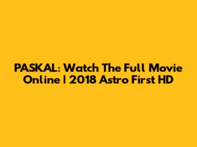PASKAL: Watch The Full Movie Online | 2018 Astro First HD