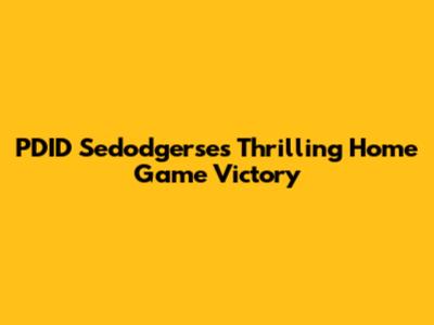 PDID Sedodgerse's Thrilling Home Game Victory