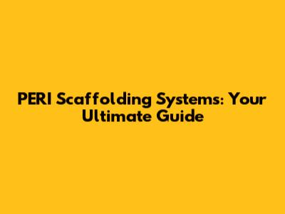 PERI Scaffolding Systems: Your Ultimate Guide