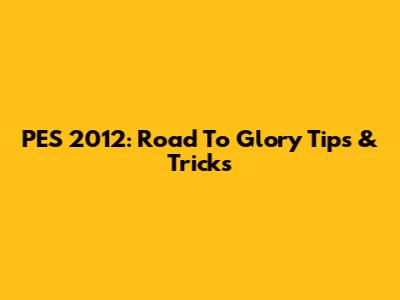 PES 2012: Road To Glory Tips & Tricks