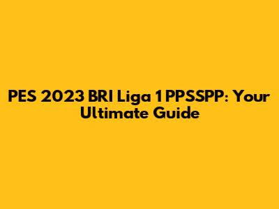 PES 2023 BRI Liga 1 PPSSPP: Your Ultimate Guide