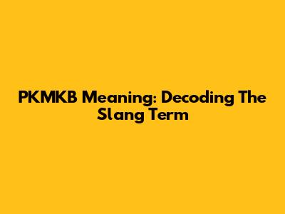 PKMKB Meaning: Decoding The Slang Term