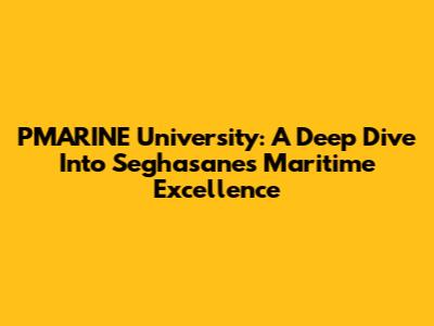 PMARINE University: A Deep Dive Into Seghasane's Maritime Excellence