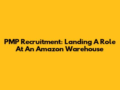 PMP Recruitment: Landing A Role At An Amazon Warehouse