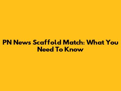 PN News Scaffold Match: What You Need To Know