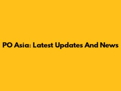 PO Asia: Latest Updates And News