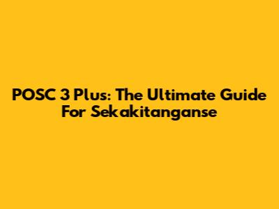 POSC 3 Plus: The Ultimate Guide For Sekakitanganse
