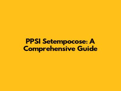 PPSI Setempocose: A Comprehensive Guide