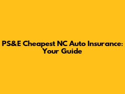 PS&E Cheapest NC Auto Insurance: Your Guide