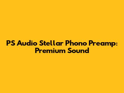 PS Audio Stellar Phono Preamp: Premium Sound